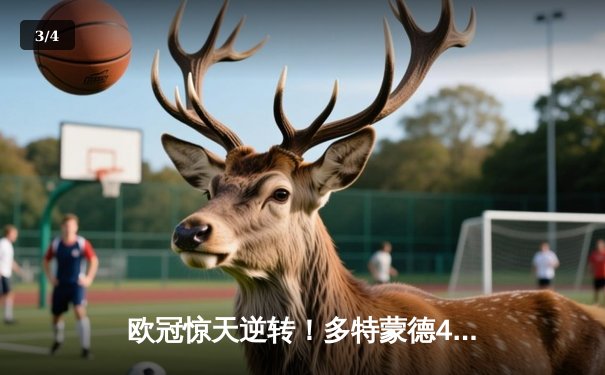 欧冠惊天逆转！多特蒙德4-2马竞总分5-4晋级，萨比策传射定乾坤 - 3