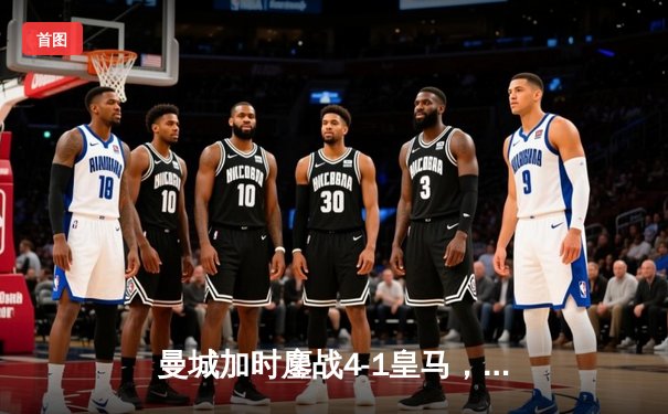 曼城加时鏖战4-1皇马，罗德里戈双响德布劳内传射定乾坤