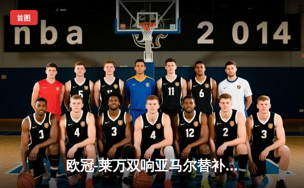 欧冠-莱万双响亚马尔替补绝杀 巴萨3-2力克拜仁占先机