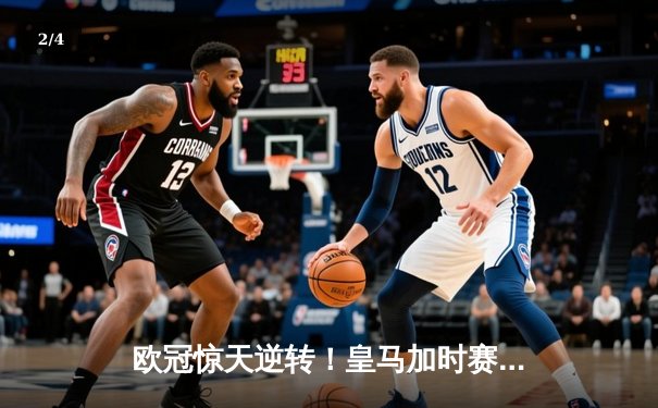 欧冠惊天逆转！皇马加时赛3-2绝杀拜仁，维尼修斯造两球本泽马加时制胜 - 2