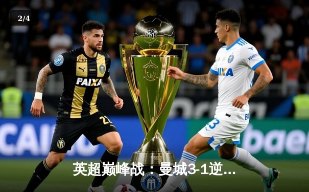 英超巅峰战：曼城3-1逆转曼联，哈兰德双响锁定胜局 - 2