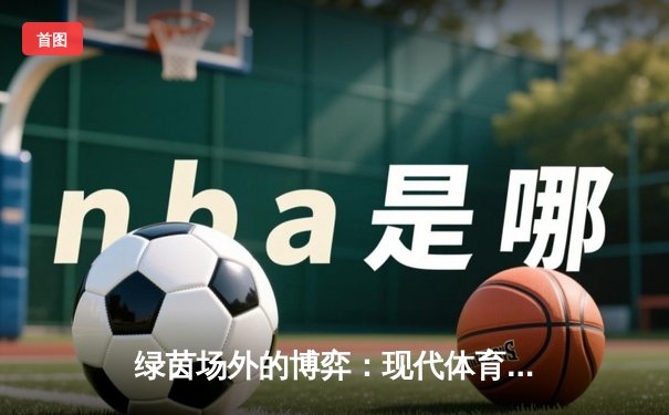 绿茵场外的博弈：现代体育新闻如何重塑足球叙事与球迷体验