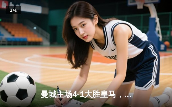 曼城主场4-1大胜皇马，哈兰德梅开二度助球队挺进欧冠决赛 - 2