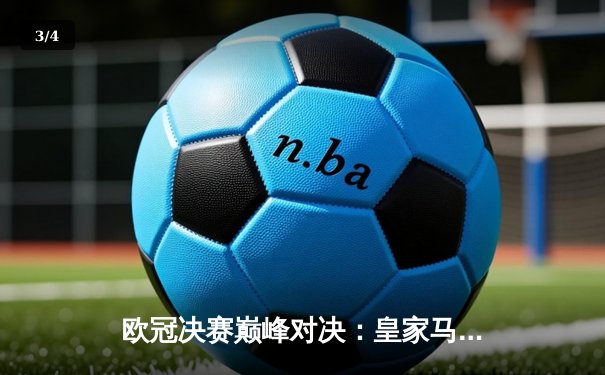 欧冠决赛巅峰对决：皇家马德里2-1力克利物浦，本泽马破门维尼修斯制胜 - 3
