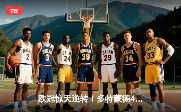 欧冠惊天逆转！多特蒙德4-2马竞总分5-4晋级四强，布兰特传射建功