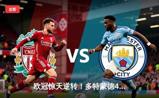 欧冠惊天逆转！多特蒙德4-2客胜马竞，时隔11年重返四强