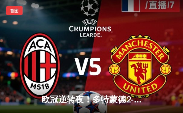 欧冠逆转夜！多特蒙德2-1力克巴黎，桑乔梦回巅峰胡梅尔斯制胜