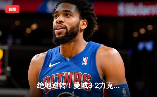 绝地逆转！曼城3-2力克拜仁，哈兰德双响锁定胜局