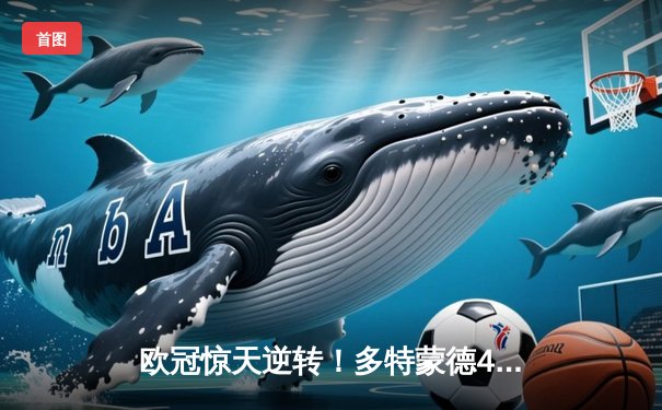 欧冠惊天逆转！多特蒙德4-2力克马竞，萨比策传射建功锁决赛席位