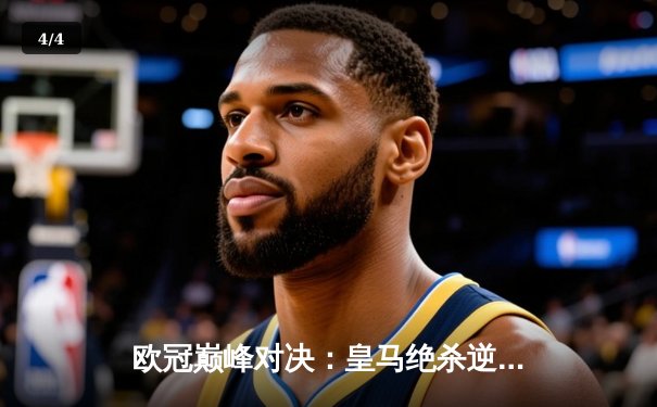 欧冠巅峰对决：皇马绝杀逆转曼城，本泽马加时赛一锤定音 - 4