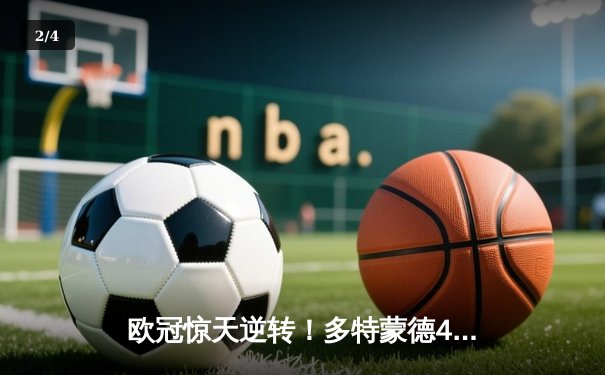 欧冠惊天逆转！多特蒙德4-2马竞，胡梅尔斯定乾坤时隔11年再进决赛 - 2