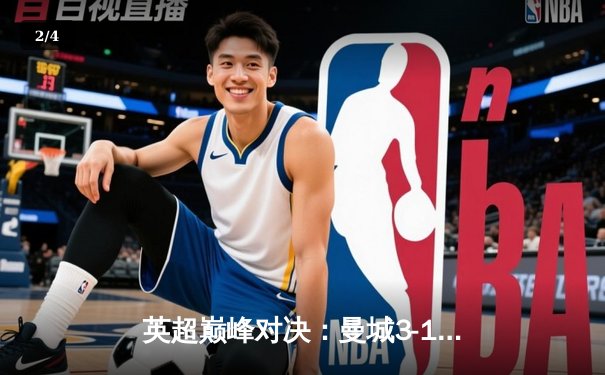 英超巅峰对决：曼城3-1逆转曼联，哈兰德双响锁定胜局 - 2