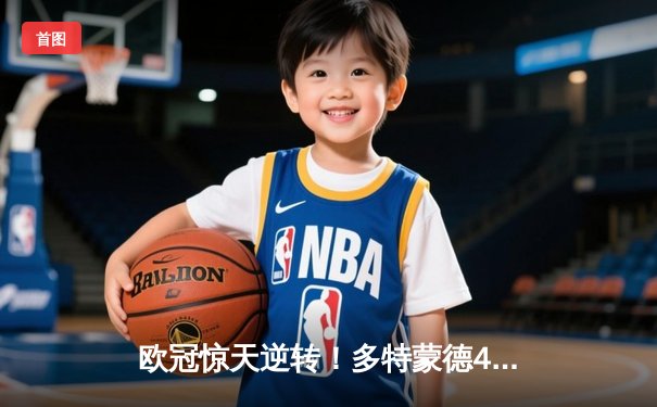 欧冠惊天逆转！多特蒙德4-2绝杀马竞，胡梅尔斯头槌定江山