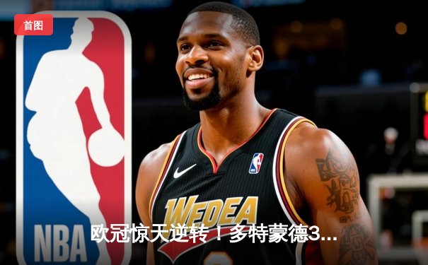 欧冠惊天逆转！多特蒙德3-2绝杀巴黎，哈兰德双响导演伊杜纳信号公园奇迹