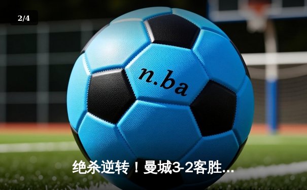 绝杀逆转！曼城3-2客胜拜仁，哈兰德双响，凯恩点射难救主 - 2