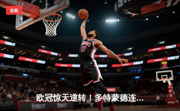 欧冠惊天逆转！多特蒙德连扳三球淘汰巴黎晋级决赛