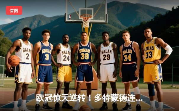 欧冠惊天逆转！多特蒙德连扳三球淘汰巴黎，老将罗伊斯导演奇迹之夜