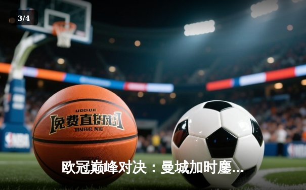 欧冠巅峰对决：曼城加时鏖战3-2逆转拜仁，哈兰德双响制胜 - 3