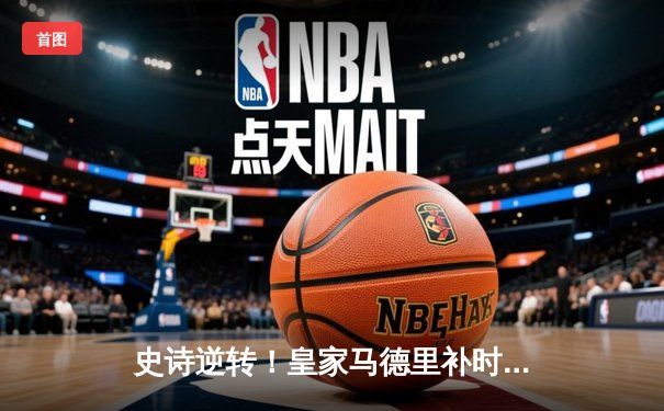 史诗逆转！皇家马德里补时绝杀拜仁慕尼黑，惊险挺进欧冠决赛