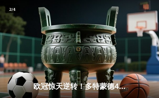 欧冠惊天逆转！多特蒙德4-2马竞总分5-4晋级四强，萨比策传射定乾坤 - 2