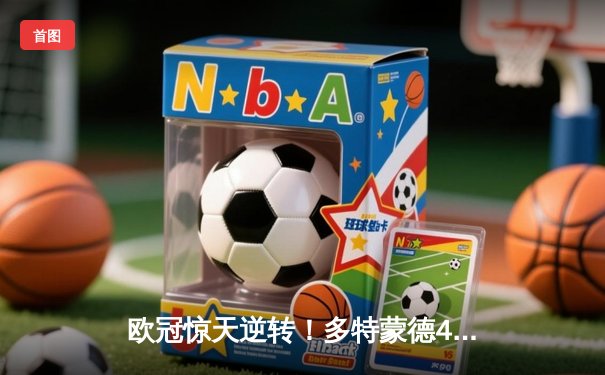 欧冠惊天逆转！多特蒙德4-2马竞总分5-4晋级四强，萨比策传射定乾坤