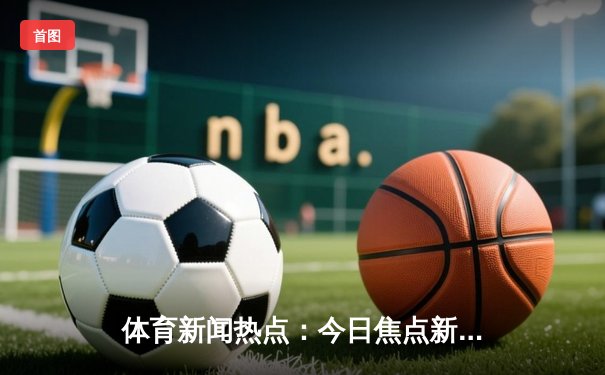 体育新闻热点：今日焦点新闻