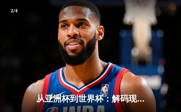 从亚洲杯到世界杯：解码现代体育的战术进化与商业变革 - 2