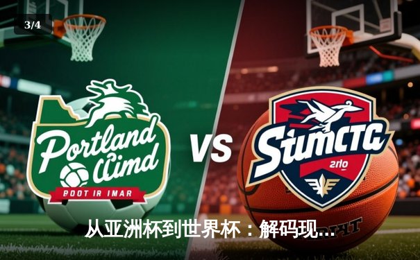 从亚洲杯到世界杯：解码现代体育的战术进化与商业变革 - 3